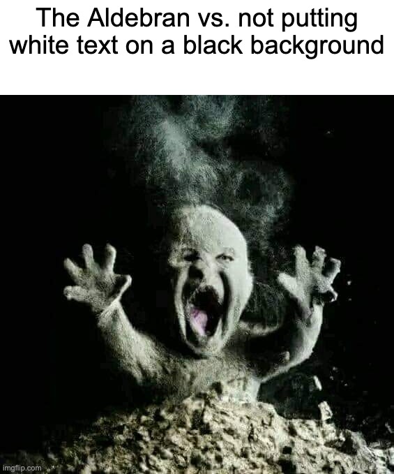 Ash baby | The Aldebran vs. not putting white text on a black background | image tagged in ash baby | made w/ Imgflip meme maker