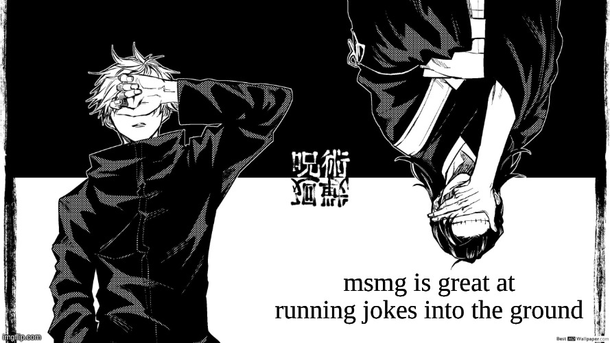msmg is great at running jokes into the ground | image tagged in gojaku | made w/ Imgflip meme maker