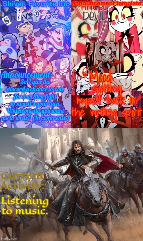 Upvote the one you want to win. | So I give the discord a chance to vote for a written fight so now it’s your turn. Which one do you want me to write? (In comments.); Getting myself back in the writing spirit; Listening to music. | image tagged in shiver favorite trio announcement temp | made w/ Imgflip meme maker