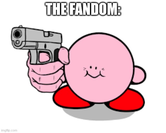 Kirby with a gun | The fandom: | image tagged in kirby with a gun | made w/ Imgflip meme maker