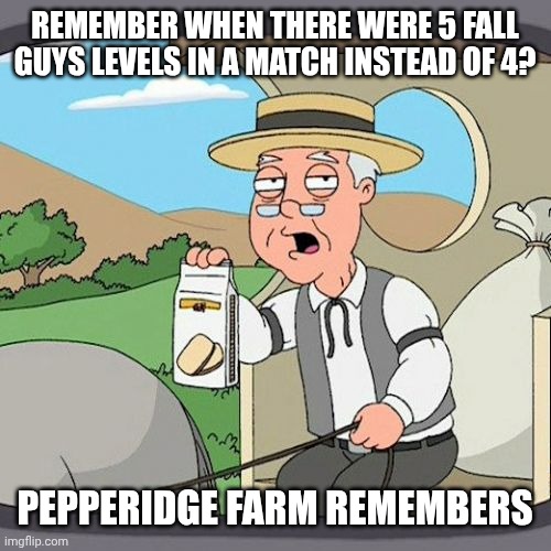 Pepperidge Farm Remembers Meme | Remember when there were 5 fall guys levels in a match instead of 4? Pepperidge Farm remembers | image tagged in memes,pepperidge farm remembers | made w/ Imgflip meme maker