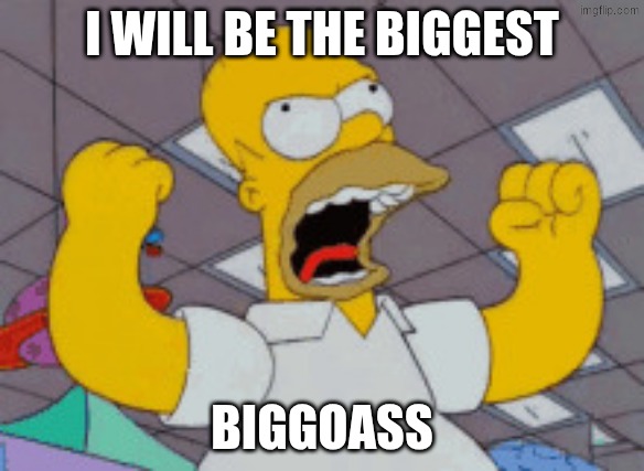biggoass moment | I will be the biggest; biggoass | image tagged in raaaaa,remix | made w/ Imgflip meme maker