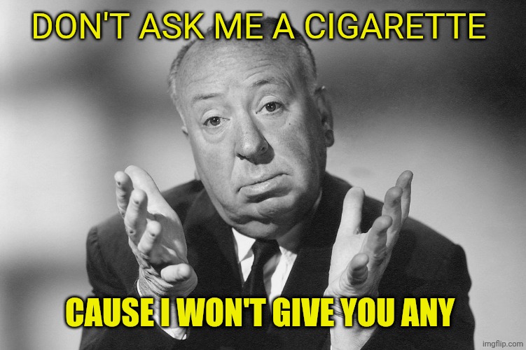 Alfred Hitchcock | Don't ask me a cigarette; Cause i won't give you any | image tagged in alfred hitchcock | made w/ Imgflip meme maker