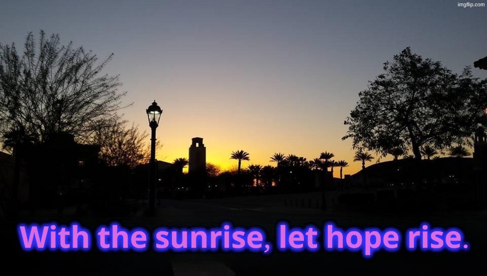 Sunrise | 𝐖𝐢𝐭𝐡 𝐭𝐡𝐞 𝐬𝐮𝐧𝐫𝐢𝐬𝐞, 𝐥𝐞𝐭 𝐡𝐨𝐩𝐞 𝐫𝐢𝐬𝐞. | image tagged in sunfise,hope,rise,dawn | made w/ Imgflip meme maker