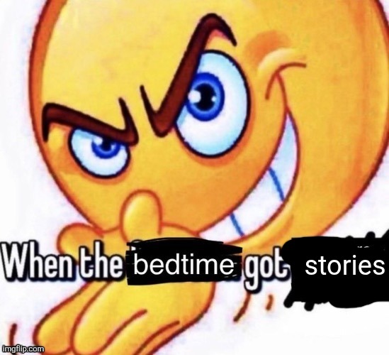 Yuh | stories | image tagged in when the bedtime got the severe thunderstorm warning | made w/ Imgflip meme maker
