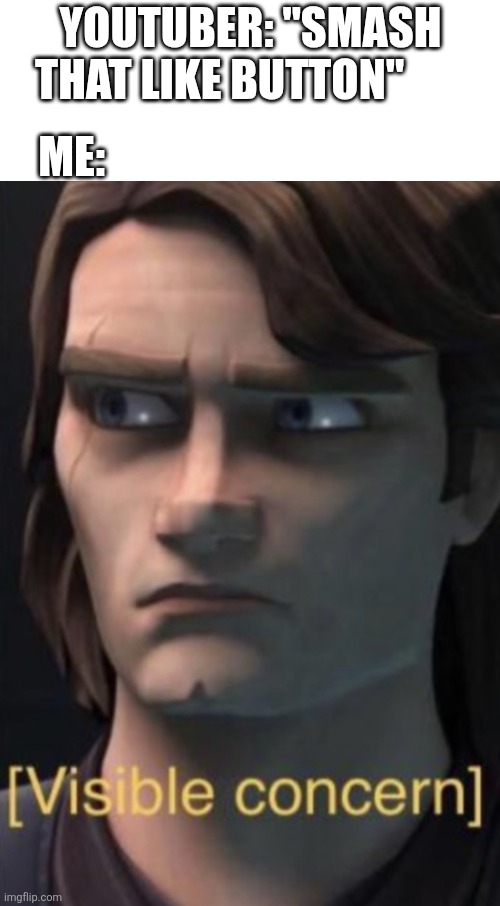 Ain't nobody smashing a like button. | Me:; YouTuber: "smash that like button" | image tagged in anakin visible concern,jus a lil bit sus | made w/ Imgflip meme maker
