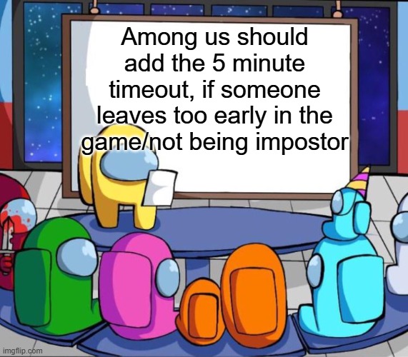 Add it. | Among us should add the 5 minute timeout, if someone leaves too early in the game/not being impostor | image tagged in among us presentation,among us,sus,relatable,do it | made w/ Imgflip meme maker
