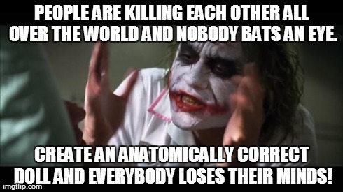 And everybody loses their minds Meme | PEOPLE ARE KILLING EACH OTHER ALL OVER THE WORLD AND NOBODY BATS AN EYE. CREATE AN ANATOMICALLY CORRECT DOLL AND EVERYBODY LOSES THEIR MINDS | image tagged in memes,and everybody loses their minds | made w/ Imgflip meme maker