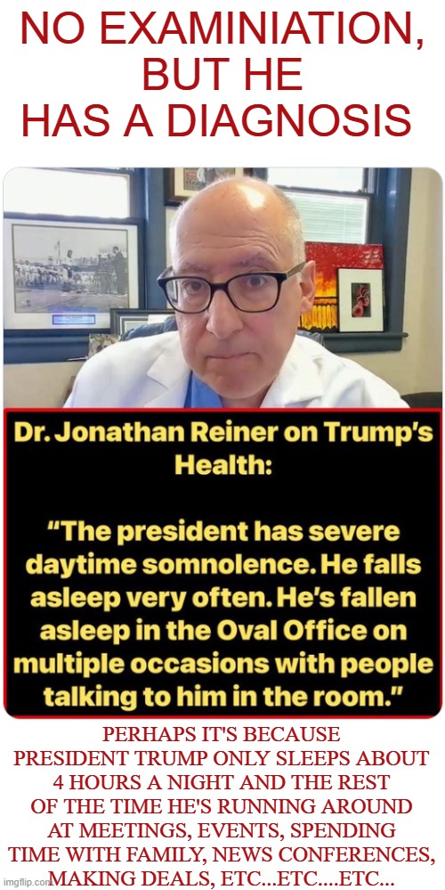 No examination but he has a diagnosis | No examiniation, but he has a diagnosis; perhaps it's because president trump only sleeps about 4 hours a night and the rest of the time he's running around at meetings, events, spending time with family, news conferences, making deals, etc...etc....etc... | made w/ Imgflip meme maker