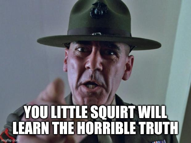 Drill Sergeant | You little squirt will learn the horrible truth | image tagged in drill sergeant | made w/ Imgflip meme maker