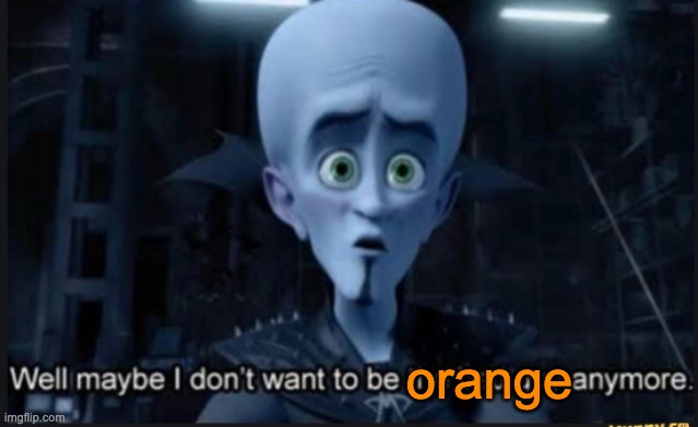 orange | orange | image tagged in well maybe i dont want to be the bad guy anymore | made w/ Imgflip meme maker