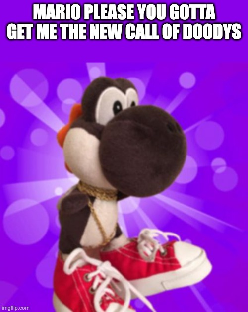 Black Yoshi  | MARIO PLEASE YOU GOTTA GET ME THE NEW CALL OF DOODYS | image tagged in black yoshi | made w/ Imgflip meme maker