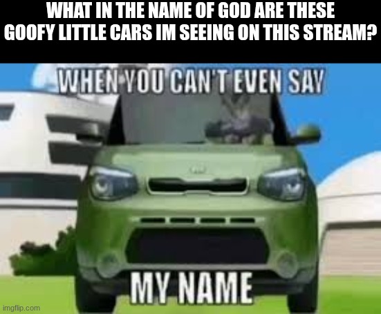 first ten seconds I see something absurd | what in the name of god are these goofy little cars im seeing on this stream? | image tagged in cell kia soul | made w/ Imgflip meme maker