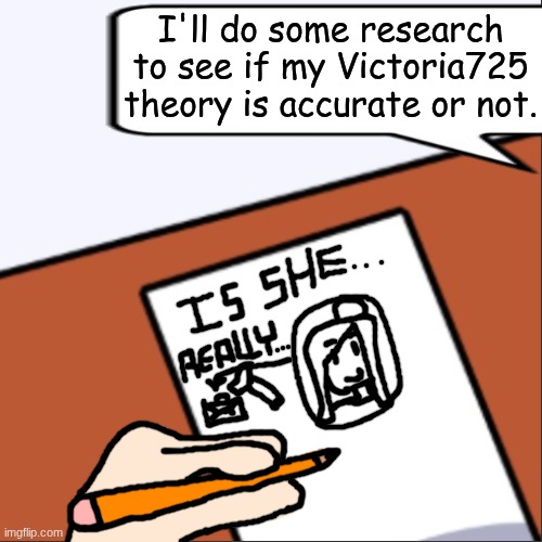 MC drawing the Victoria725 theory he made up. | I'll do some research to see if my Victoria725 theory is accurate or not. | image tagged in mc,moscovio may,left handed,victoria,victoria725,theory | made w/ Imgflip meme maker