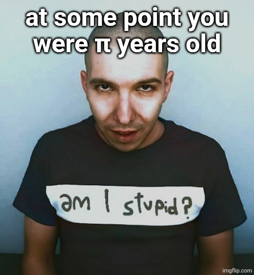 two steps ahead | at some point you
were π years old | image tagged in two steps ahead | made w/ Imgflip meme maker