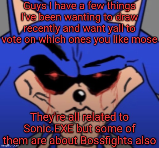 They're all still tied to bossfights except for one, upvote the comment with the one you want to see first the most out of them | Guys I have a few things I've been wanting to draw recently and want yall to vote on which ones you like mose; They're all related to Sonic.EXE but some of them are about Bossfights also | image tagged in mog11x | made w/ Imgflip meme maker