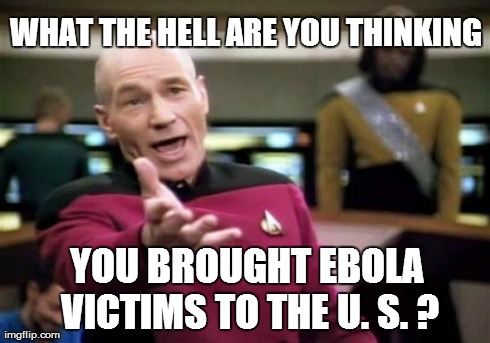 Picard Wtf Meme | WHAT THE HELL ARE YOU THINKING YOU BROUGHT EBOLA VICTIMS TO THE U. S. ? | image tagged in memes,picard wtf | made w/ Imgflip meme maker