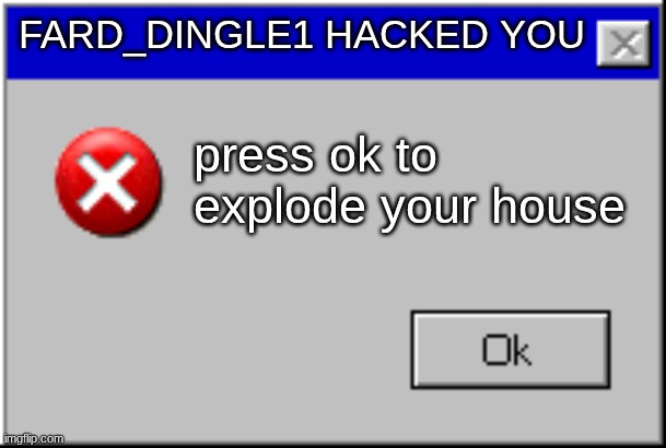 Windows Error Message | Fard_dingle1 hacked you; press ok to explode your house | image tagged in windows error message | made w/ Imgflip meme maker