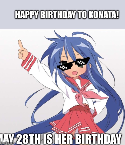 Happy birthday to our cool girl | Happy birthday to Konata! May 28th is her birthday | image tagged in konata cool,konata | made w/ Imgflip meme maker
