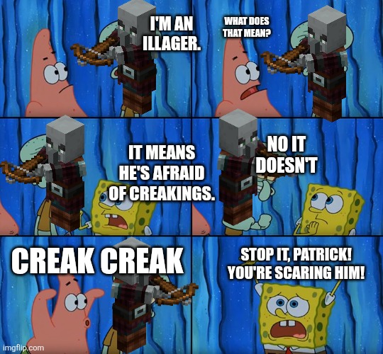Stop it, Patrick! You're Scaring Him! | I'm an illager. What does that mean? No it doesn't; It means he's afraid of creakings. Creak creak; Stop it, Patrick! You're scaring him! | image tagged in stop it patrick you're scaring him | made w/ Imgflip meme maker