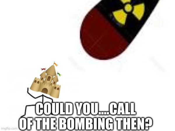 could you....call of the bombing then? | made w/ Imgflip meme maker