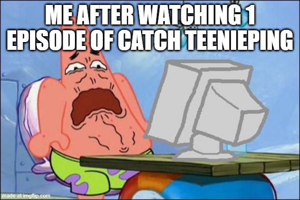 this is just my opinion | me after watching 1 episode of catch teenieping | image tagged in patrick star cringing | made w/ Imgflip meme maker