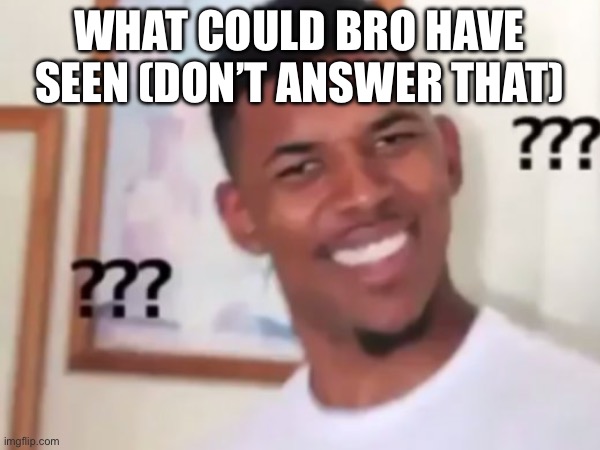 What could bro have seen (don’t answer that) | made w/ Imgflip meme maker