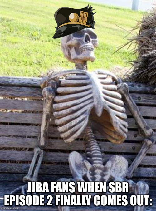 steel ball run meme | jjba fans when sbr episode 2 finally comes out: | image tagged in memes,waiting skeleton,jojo's bizarre adventure,sbr | made w/ Imgflip meme maker
