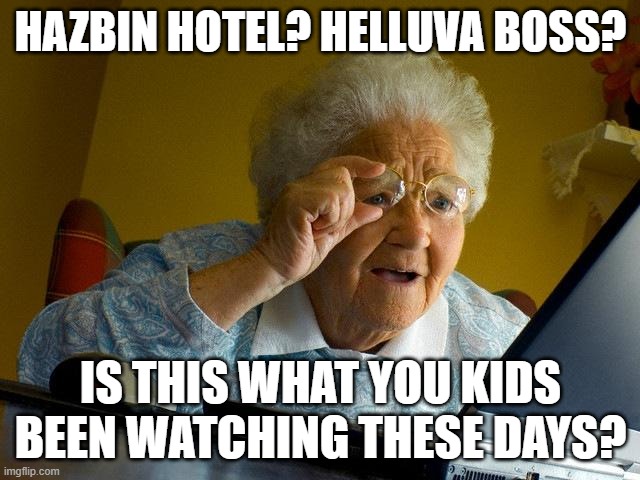 I don't watch both of them, but at least they're entertaining. | Hazbin Hotel? Helluva Boss? Is this what you kids been watching these days? | image tagged in memes,grandma finds the internet,vivziepop,funny | made w/ Imgflip meme maker