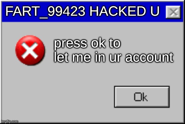 Windows Error Message | fart_99423 hacked u; press ok to let me in ur account | image tagged in windows error message,funny memes | made w/ Imgflip meme maker