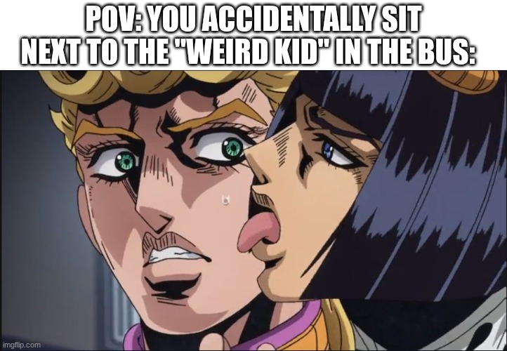 Thiers that one kid in every bus whoses way to bizarre | pov: you accidentally sit next to the "weird kid" in the bus: | image tagged in this is the taste of a liar,jojo's bizarre adventure | made w/ Imgflip meme maker