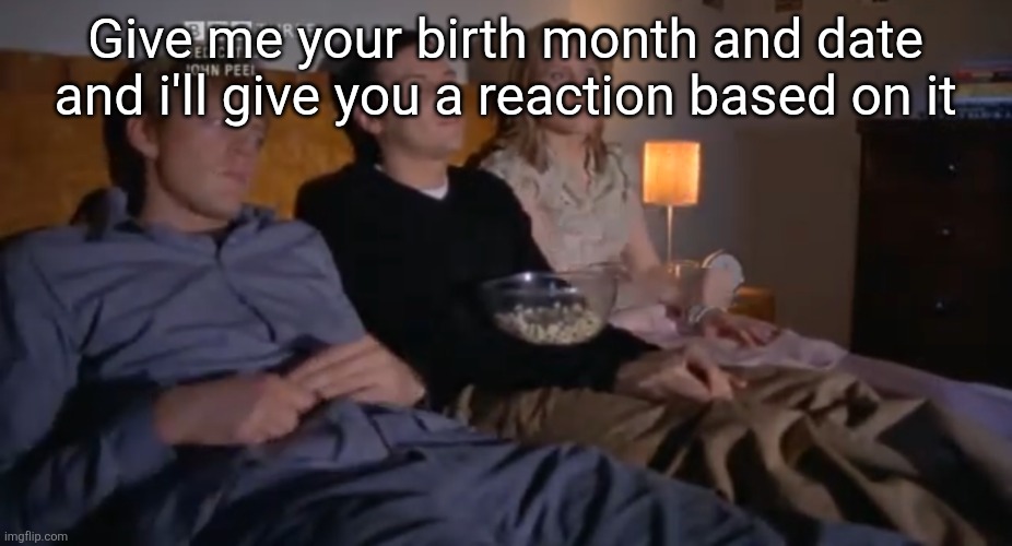 Mmm.... | Give me your birth month and date and i'll give you a reaction based on it | image tagged in gang | made w/ Imgflip meme maker
