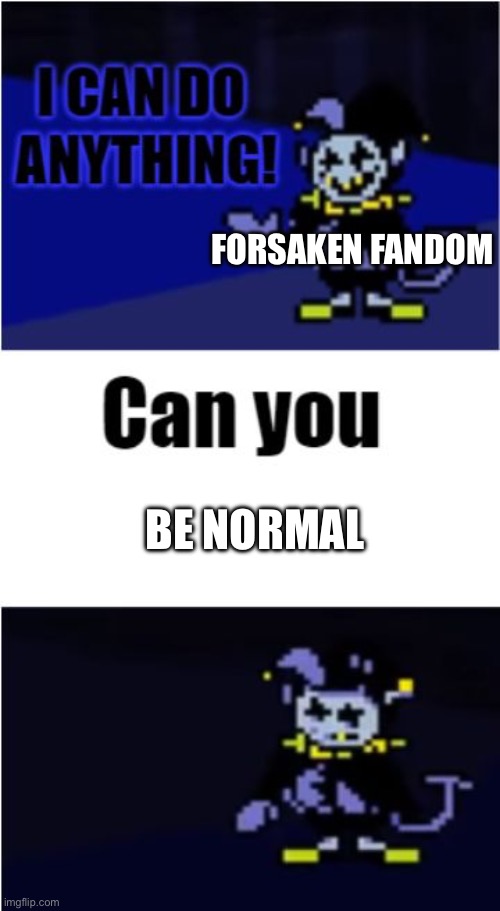 I Can Do Anything | Forsaken fandom; Be normal | image tagged in i can do anything | made w/ Imgflip meme maker