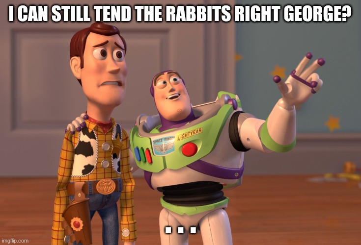 When Lennie Asks About The Rabbits | I can still tend the rabbits right George? . . . | image tagged in memes,x x everywhere | made w/ Imgflip meme maker