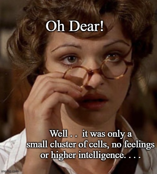 Evie (glasses) | Oh Dear! Well . .  it was only a small cluster of cells, no feelings or higher intelligence. . . . | image tagged in evie glasses | made w/ Imgflip meme maker