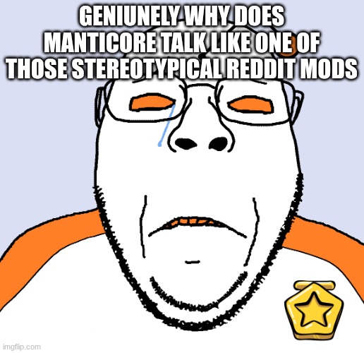just look at his latest comments dear god | geniunely why does manticore talk like one of those stereotypical reddit mods | image tagged in crying redditor soyjak | made w/ Imgflip meme maker
