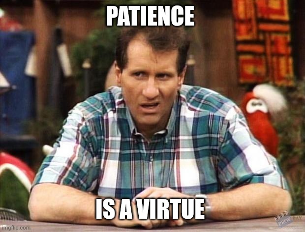 Patience | Patience; Is a virtue | image tagged in al bundy,funny memes | made w/ Imgflip meme maker