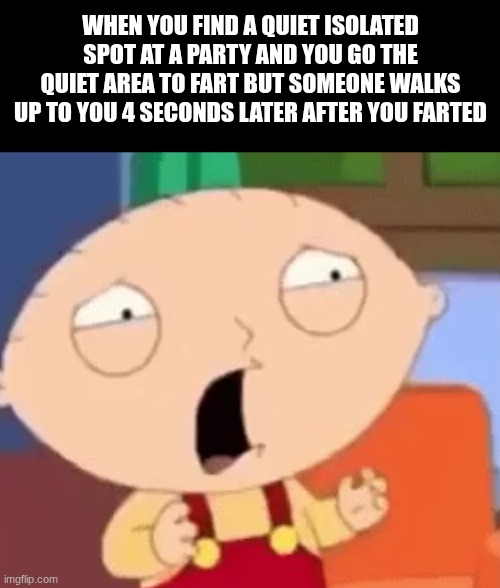 NNNOOO!!!!!! | when you find a quiet isolated spot at a party and you go the quiet area to fart but someone walks up to you 4 seconds later after you farted | image tagged in stewie shocked,fart,party,quiet kid,spotify,area 51 | made w/ Imgflip meme maker