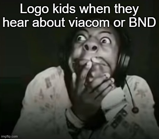 Oh my god... | Logo kids when they hear about viacom or BND | image tagged in speed horrified | made w/ Imgflip meme maker