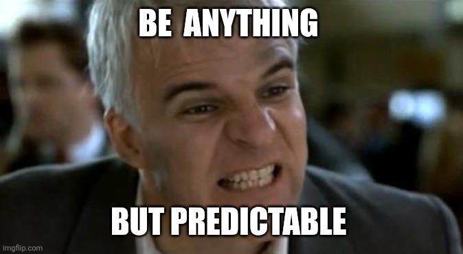 Be Anything | Be  Anything; But Predictable | image tagged in steve martin mad,funny memes | made w/ Imgflip meme maker