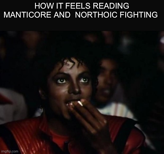 Lowk funny | How it feels reading manticore and  northoic fighting | image tagged in memes,michael jackson popcorn | made w/ Imgflip meme maker