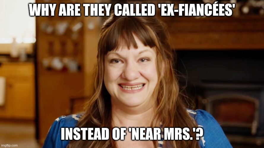 Ex-Fiancee Missus | Why are they called 'Ex-Fiancées'; instead of 'Near Mrs.'? | image tagged in pun,marriage,dating | made w/ Imgflip meme maker