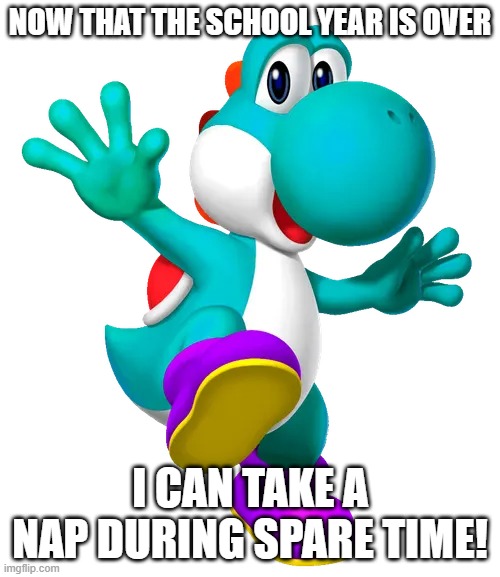 Turquoise Yoshi | now that the school year is over; i can take a nap during spare time! | image tagged in turquoise yoshi | made w/ Imgflip meme maker
