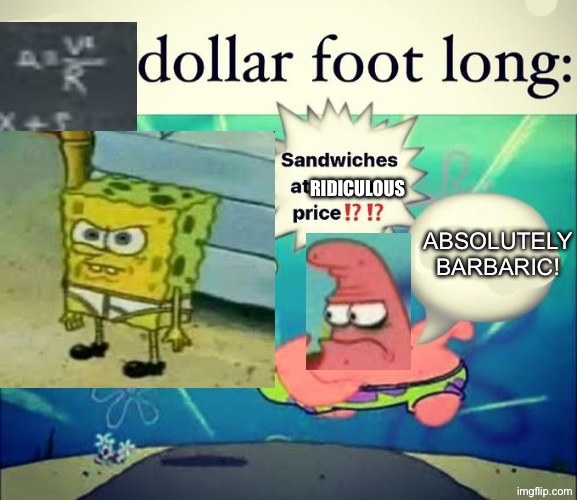 Spongebob | ABSOLUTELY BARBARIC! Ridiculous | image tagged in 5 dollar foot long,expensive | made w/ Imgflip meme maker
