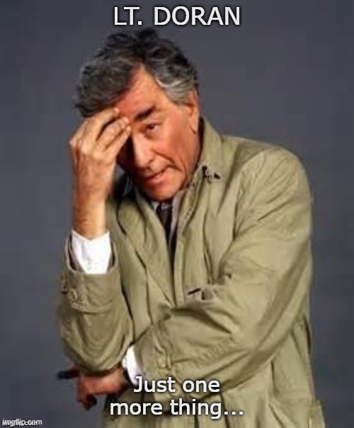 Columbo | Lt. Doran; Just one more thing... | image tagged in columbo | made w/ Imgflip meme maker