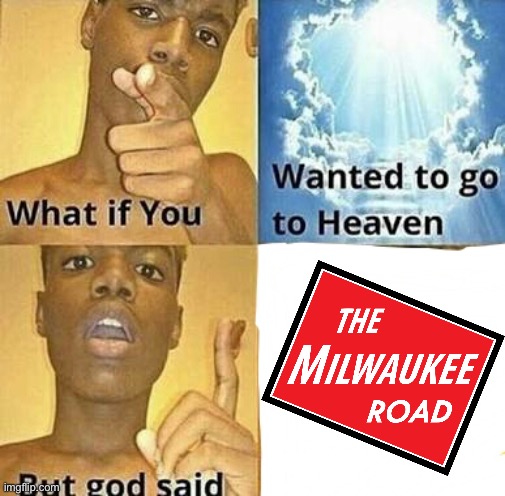 milwaukeeroad | image tagged in what if you wanted to go to heaven,milwaukeeroad,memes,funny | made w/ Imgflip meme maker