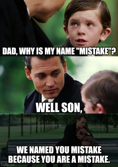 Finding Neverland Meme | Dad, why is my name "mistake"? Well son, We named you mistake because you are a mistake. | image tagged in memes,finding neverland | made w/ Imgflip meme maker