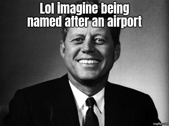 Lol | Lol imagine being named after an airport | image tagged in jfk conspiracy meme | made w/ Imgflip meme maker