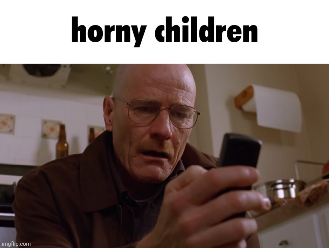 . | image tagged in horny children but futura font | made w/ Imgflip meme maker