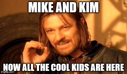One Does Not Simply | MIKE AND KIM NOW ALL THE COOL KIDS ARE HERE | image tagged in memes,one does not simply | made w/ Imgflip meme maker